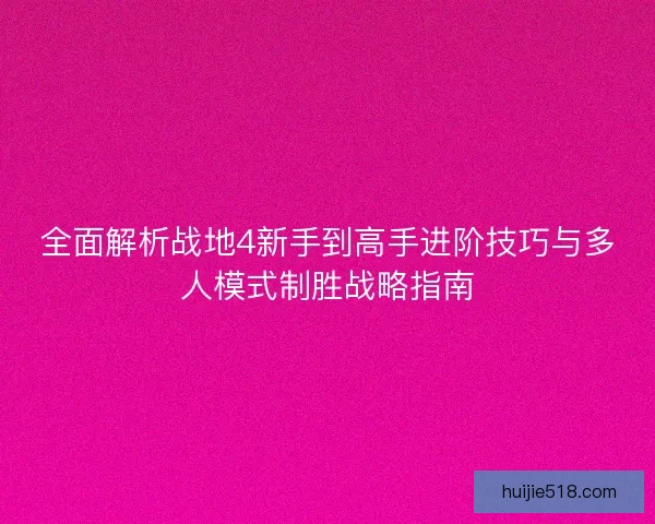 全面解析战地4新手到高手进阶技巧与多人模式制胜战略指南