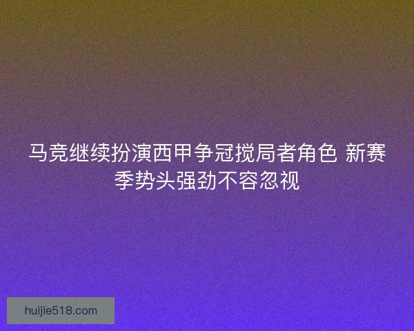 马竞继续扮演西甲争冠搅局者角色 新赛季势头强劲不容忽视