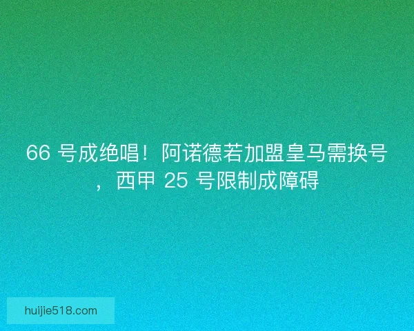 66 号成绝唱！阿诺德若加盟皇马需换号，西甲 25 号限制成障碍