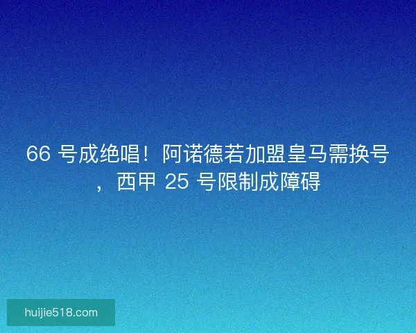 66 号成绝唱！阿诺德若加盟皇马需换号，西甲 25 号限制成障碍