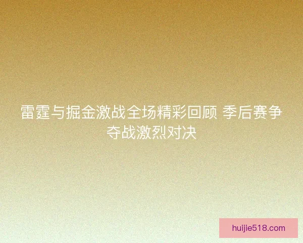 雷霆与掘金激战全场精彩回顾 季后赛争夺战激烈对决